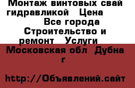 Монтаж винтовых свай гидравликой › Цена ­ 1 745 - Все города Строительство и ремонт » Услуги   . Московская обл.,Дубна г.